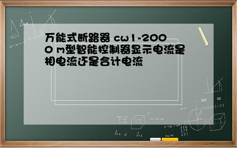 万能式断路器 cw1-2000 m型智能控制器显示电流是相电流还是合计电流