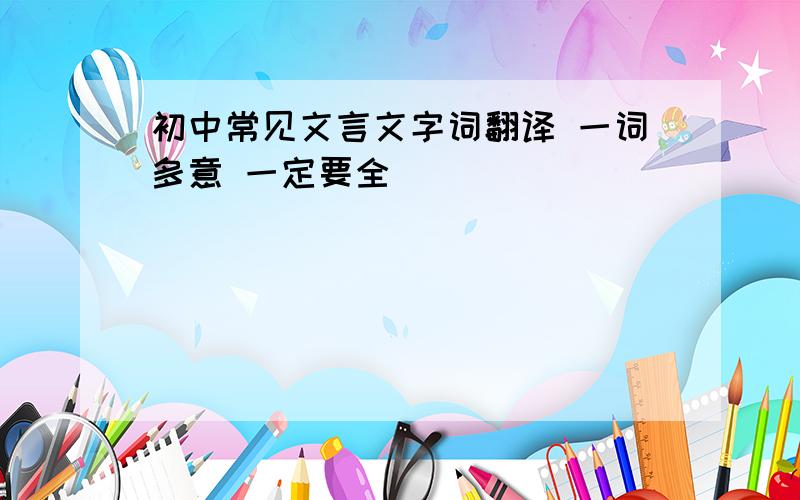 初中常见文言文字词翻译 一词多意 一定要全