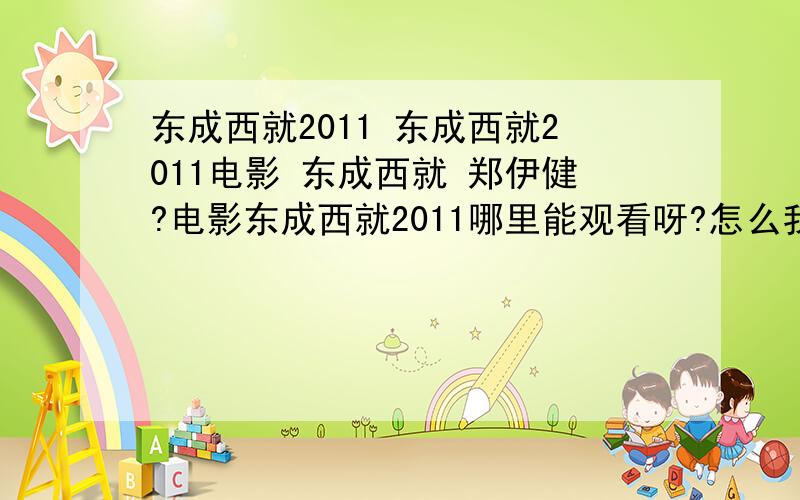 东成西就2011 东成西就2011电影 东成西就 郑伊健?电影东成西就2011哪里能观看呀?怎么我找不到,是不是还没有上映呢?早就有消息了呀!大家给我个地址观看的!