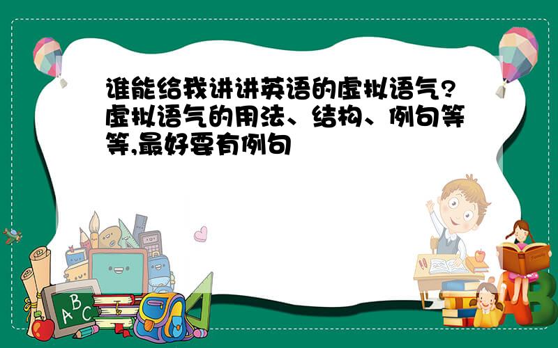 谁能给我讲讲英语的虚拟语气?虚拟语气的用法、结构、例句等等,最好要有例句