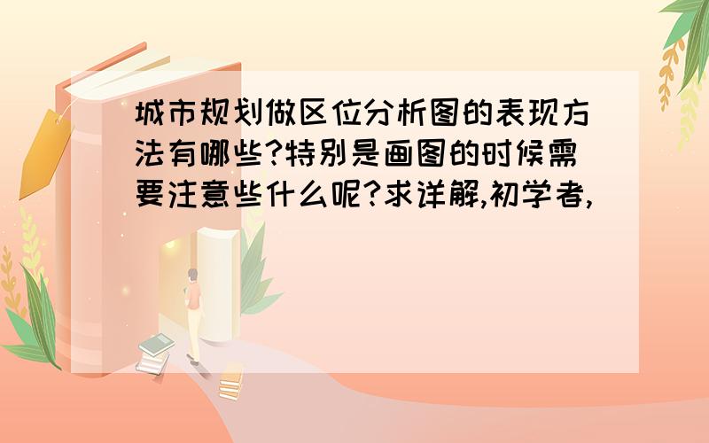 城市规划做区位分析图的表现方法有哪些?特别是画图的时候需要注意些什么呢?求详解,初学者,