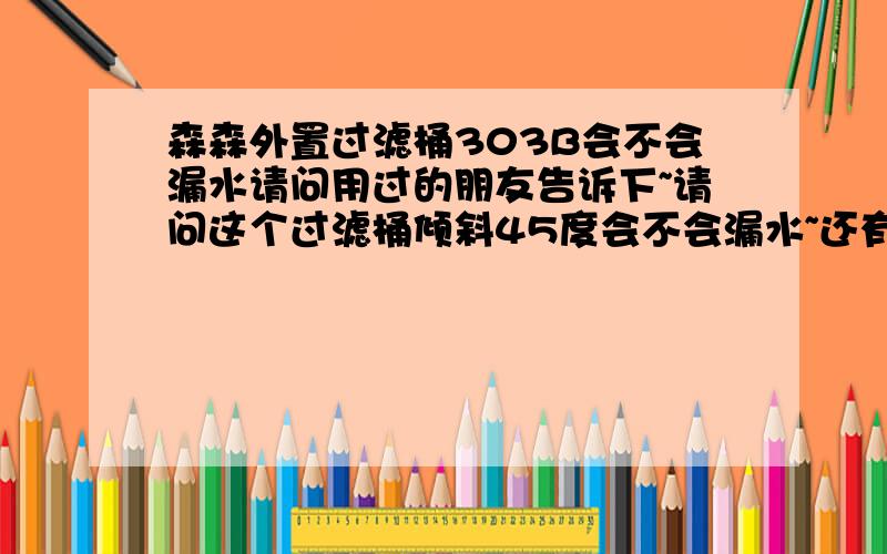 森森外置过滤桶303B会不会漏水请问用过的朋友告诉下~请问这个过滤桶倾斜45度会不会漏水~还有一个重要问题~要是没人在家~突然停电了~泵不运行会不会往鱼缸里回水到桶里然后漏水出来~用