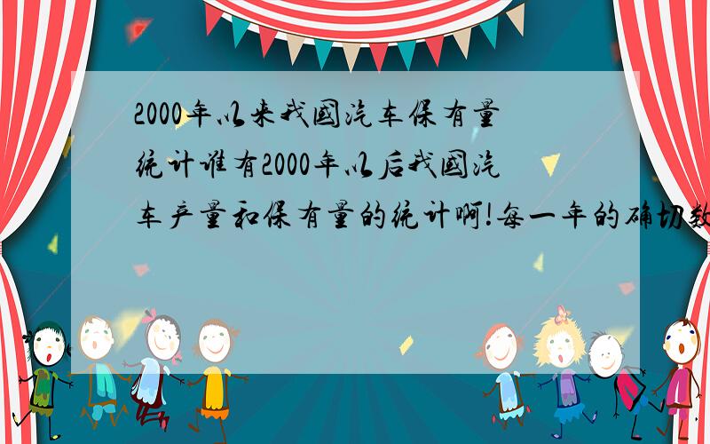 2000年以来我国汽车保有量统计谁有2000年以后我国汽车产量和保有量的统计啊!每一年的确切数字也行