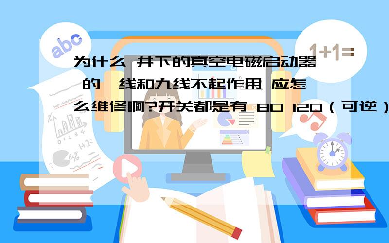 为什么 井下的真空电磁启动器 的一线和九线不起作用 应怎么维修啊?开关都是有 80 120（可逆） 200 的