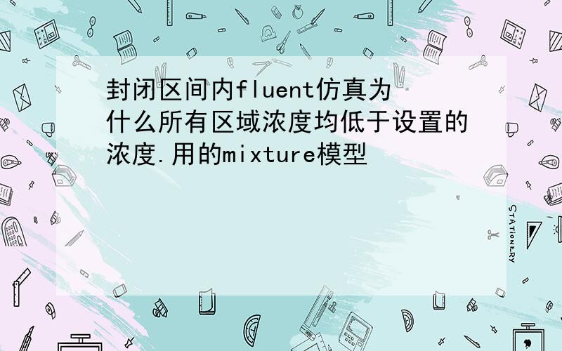 封闭区间内fluent仿真为什么所有区域浓度均低于设置的浓度.用的mixture模型