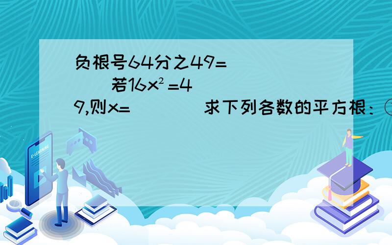 负根号64分之49=______若16x²=49,则x=____求下列各数的平方根：①169分之144 ②81分之64 ③13²-12²