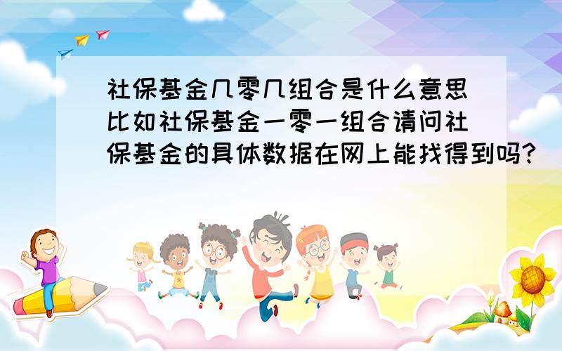 社保基金几零几组合是什么意思比如社保基金一零一组合请问社保基金的具体数据在网上能找得到吗?