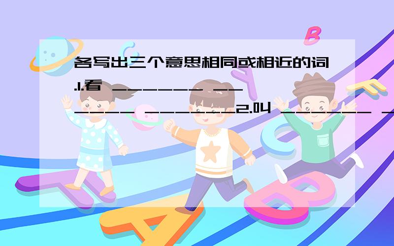 各写出三个意思相同或相近的词.1.看 ______ ______ ______2.叫 ______ ______ ______3.走 ______ ______ ______4.拿 ______ ______ ______