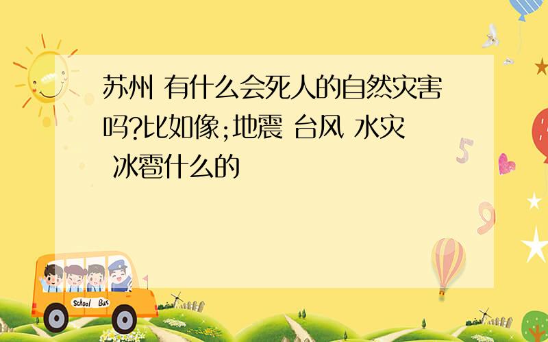 苏州 有什么会死人的自然灾害吗?比如像;地震 台风 水灾 冰雹什么的