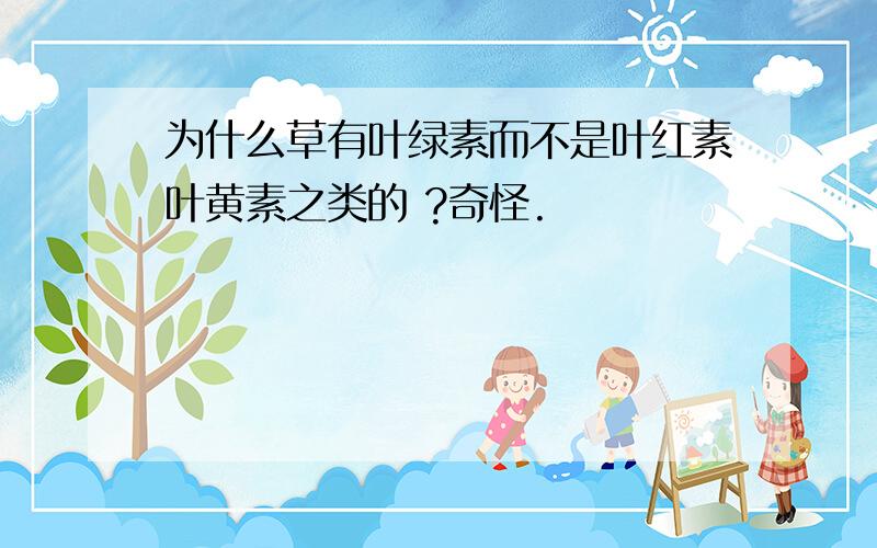 为什么草有叶绿素而不是叶红素叶黄素之类的 ?奇怪.