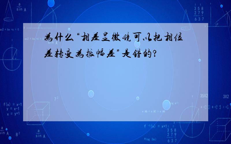 为什么“相差显微镜可以把相位差转变为振幅差”是错的?