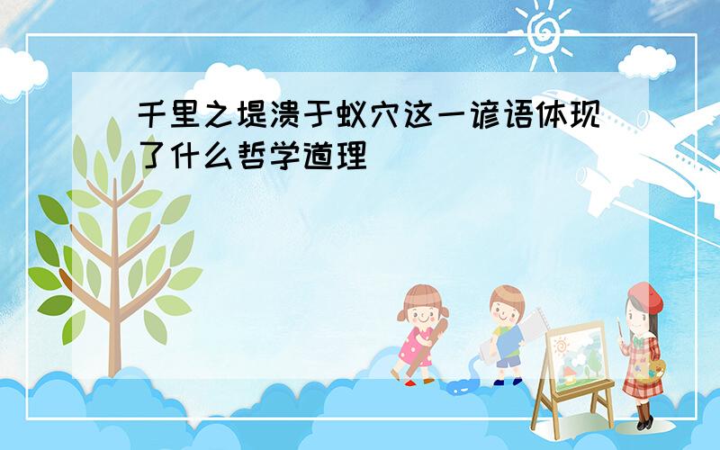 千里之堤溃于蚁穴这一谚语体现了什么哲学道理