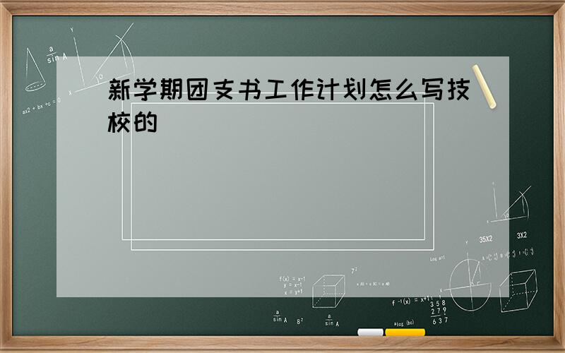 新学期团支书工作计划怎么写技校的