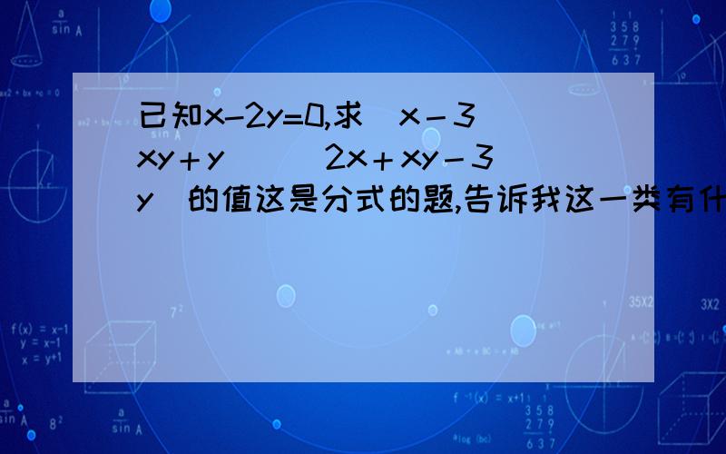 已知x-2y=0,求（x－3xy＋y）／（2x＋xy－3y）的值这是分式的题,告诉我这一类有什么方法和诀窍