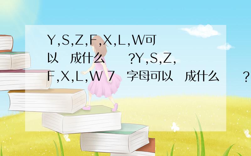 Y,S,Z,F,X,L,W可以組成什么單詞?Y,S,Z,F,X,L,W 7個字母可以組成什么單詞?