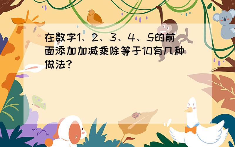 在数字1、2、3、4、5的前面添加加减乘除等于10有几种做法?