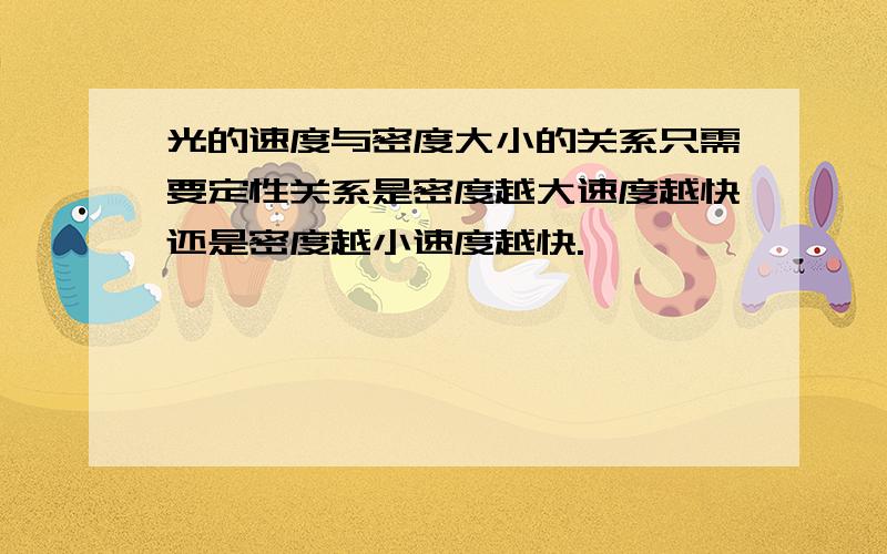 光的速度与密度大小的关系只需要定性关系是密度越大速度越快还是密度越小速度越快.