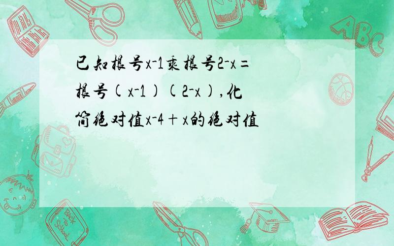 已知根号x-1乘根号2-x=根号(x-1)(2-x),化简绝对值x-4+x的绝对值