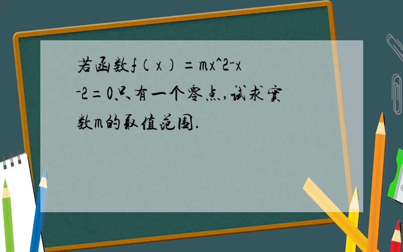 若函数f（x）=mx^2-x-2=0只有一个零点,试求实数m的取值范围.