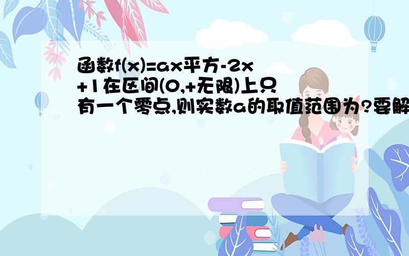 函数f(x)=ax平方-2x+1在区间(0,+无限)上只有一个零点,则实数a的取值范围为?要解释