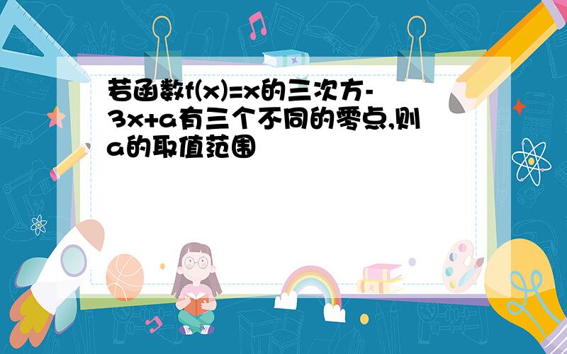 若函数f(x)=x的三次方-3x+a有三个不同的零点,则a的取值范围