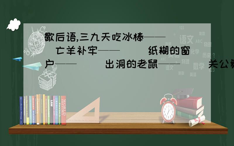 歇后语,三九天吃冰棒——( )亡羊补牢——（ ）纸糊的窗户——（ ）出洞的老鼠——（ ）关公舞大刀——( )