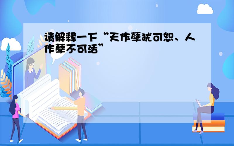 请解释一下“天作孽犹可恕、人作孽不可活”