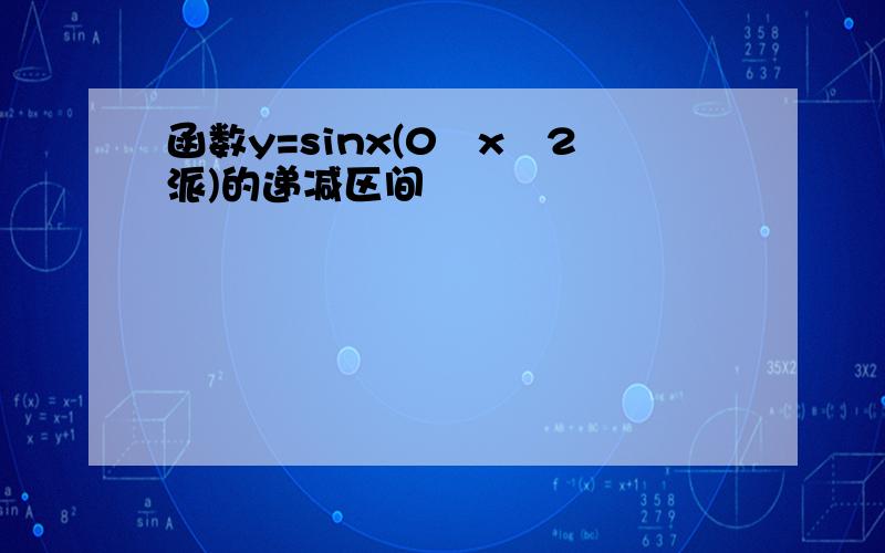 函数y=sinx(0≦x≦2派)的递减区间