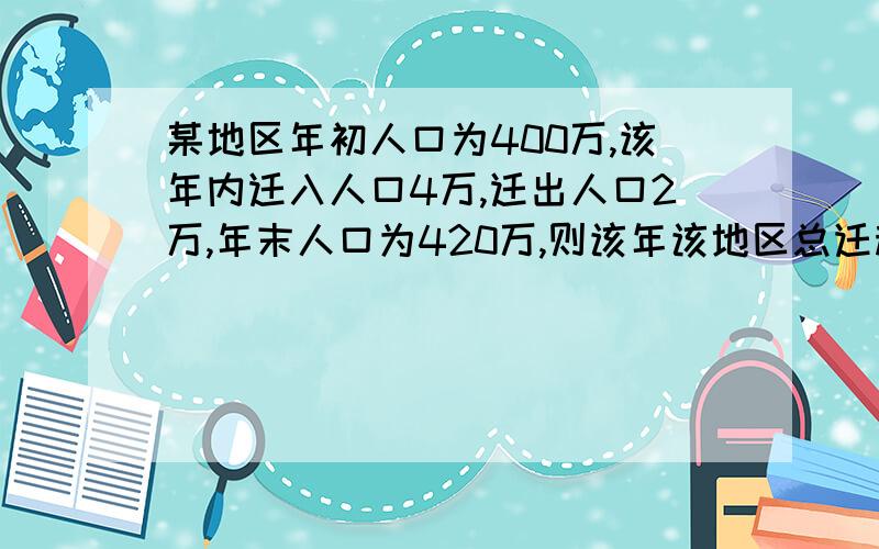 某地区年初人口为400万,该年内迁入人口4万,迁出人口2万,年末人口为420万,则该年该地区总迁移率为多少