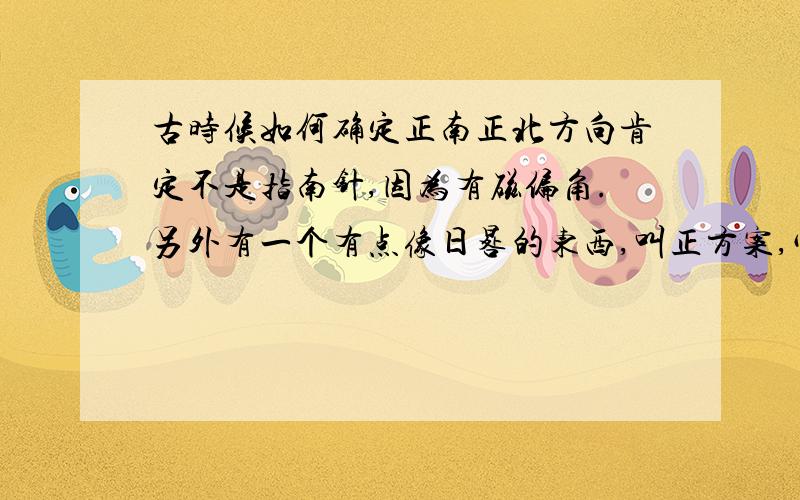 古时候如何确定正南正北方向肯定不是指南针,因为有磁偏角.另外有一个有点像日晷的东西,叫正方案,它怎么用以判断正北方向?观测星星能否准确判断方向?