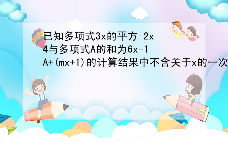 已知多项式3x的平方-2x-4与多项式A的和为6x-1 A+(mx+1)的计算结果中不含关于x的一次,求m的值.