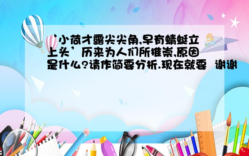 ‘小荷才露尖尖角,早有蜻蜓立上头’历来为人们所推崇,原因是什么?请作简要分析.现在就要  谢谢