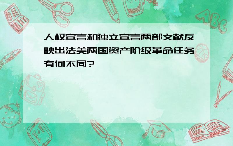 人权宣言和独立宣言两部文献反映出法美两国资产阶级革命任务有何不同?