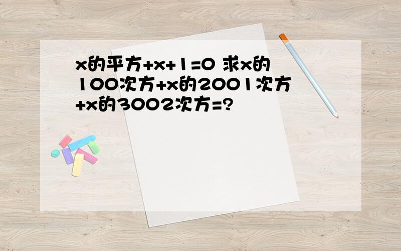 x的平方+x+1=0 求x的100次方+x的2001次方+x的3002次方=?