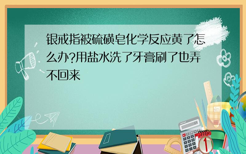 银戒指被硫磺皂化学反应黄了怎么办?用盐水洗了牙膏刷了也弄不回来