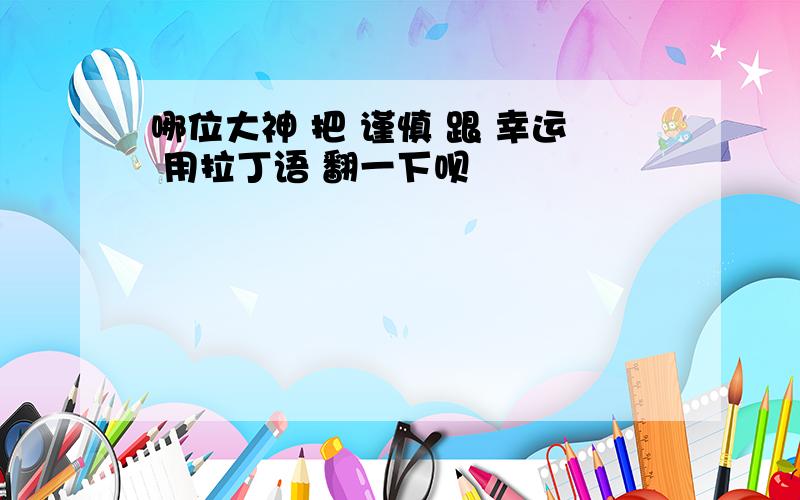 哪位大神 把 谨慎 跟 幸运 用拉丁语 翻一下呗