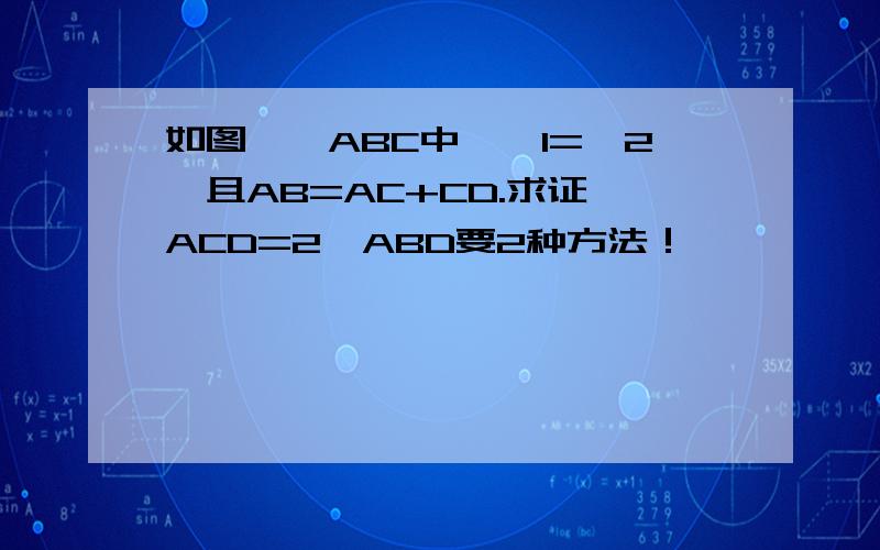 如图,△ABC中,∠1=∠2,且AB=AC+CD.求证∠ACD=2∠ABD要2种方法！