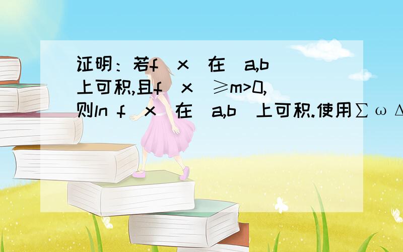 证明：若f（x）在[a,b]上可积,且f(x)≥m>0,则ln f(x)在[a,b]上可积.使用∑ωΔχ请不要复制别的提问中的答案