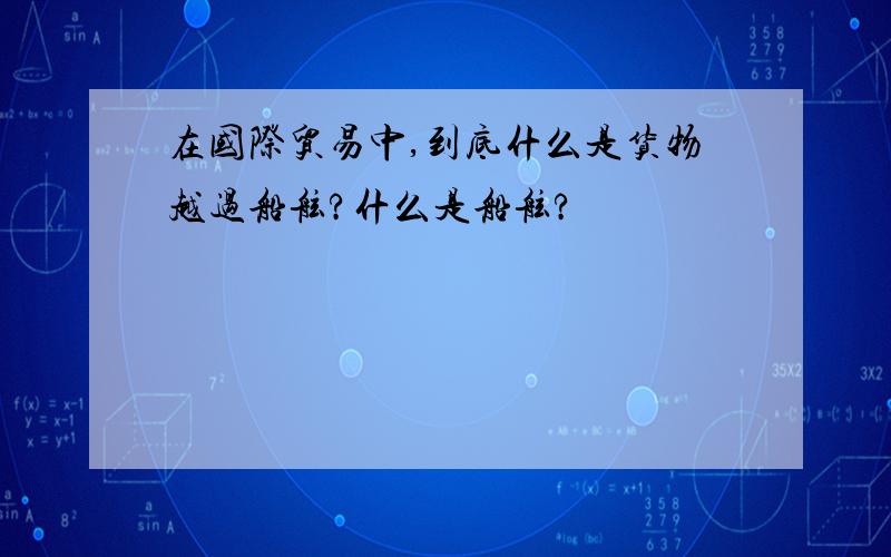 在国际贸易中,到底什么是货物越过船舷?什么是船舷?