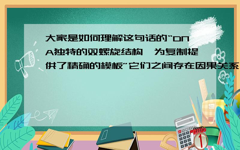 大家是如何理解这句话的“DNA独特的双螺旋结构,为复制提供了精确的模板”它们之间存在因果关系吗?为什么一边拆一边复制能很大程度上避免错误？