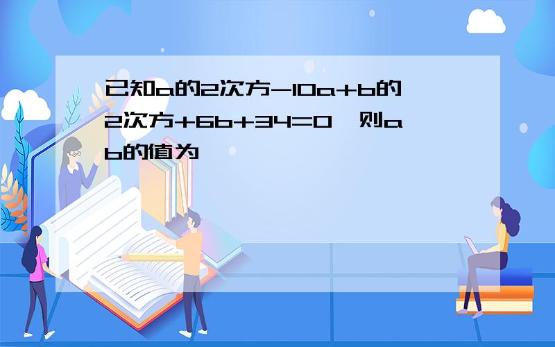 已知a的2次方-10a+b的2次方+6b+34=0,则ab的值为