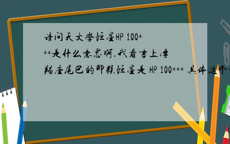 请问天文学恒星HP 100***是什么意思啊.我看书上摩羯座尾巴的那颗恒星是 HP 100*** 具体这个字母和数字的结合代表什么意思啊?