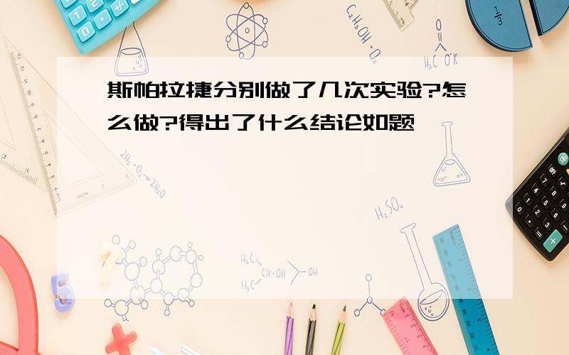 斯帕拉捷分别做了几次实验?怎么做?得出了什么结论如题