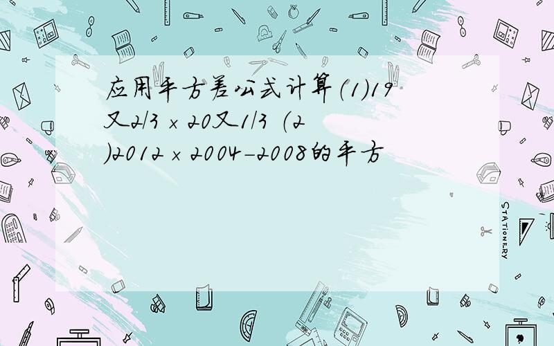 应用平方差公式计算（1）19又2/3×20又1/3 （2）2012×2004-2008的平方