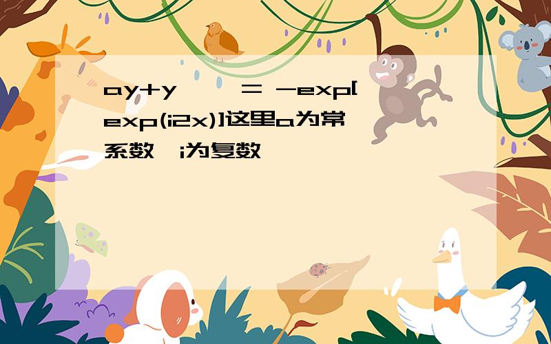 ay+y'' = -exp[exp(i2x)]这里a为常系数,i为复数,