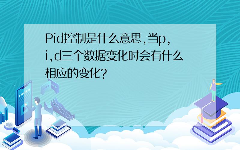 Pid控制是什么意思,当p,i,d三个数据变化时会有什么相应的变化?