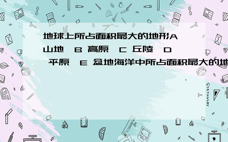 地球上所占面积最大的地形A 山地,B 高原,C 丘陵,D 平原,E 盆地海洋中所占面积最大的地形?A 海沟,B 海岭,C 洋盆,D 大陆架 ,E 大陆坡