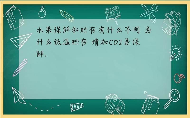 水果保鲜和贮存有什么不同 为什么低温贮存 增加CO2是保鲜.