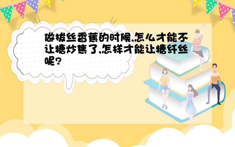 做拔丝香蕉的时候,怎么才能不让糖炒焦了,怎样才能让糖纤丝呢?