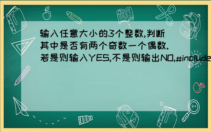 输入任意大小的3个整数,判断其中是否有两个奇数一个偶数.若是则输入YES,不是则输出NO,#include  main(){   int a,b,c;   char s;   scanf(